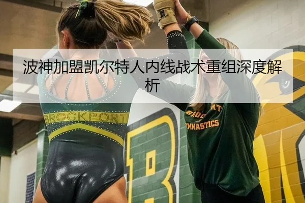 波神加盟凯尔特人内线战术重组深度解析