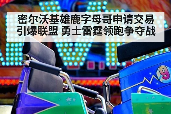 密尔沃基雄鹿字母哥申请交易引爆联盟 勇士雷霆领跑争夺战