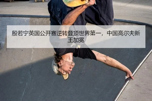 殷若宁英国公开赛逆转登顶世界第一，中国高尔夫新王加冕