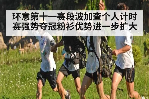 环意第十一赛段波加查个人计时赛强势夺冠粉衫优势进一步扩大