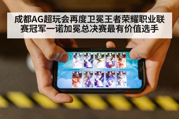 成都AG超玩会再度卫冕王者荣耀职业联赛冠军一诺加冕总决赛最有价值选手